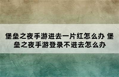 堡垒之夜手游进去一片红怎么办 堡垒之夜手游登录不进去怎么办